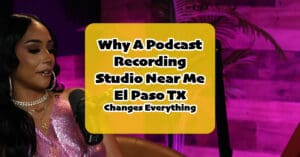 Why Choosing the Right Podcast Recording Studio Near Me El Paso TX Changes Everything